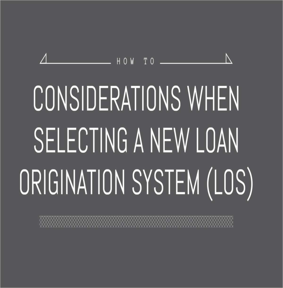 Considerations When Selecting a New Loan Origination System (LOS)
