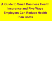 A Guide to Small Business Health Insurance and Five Ways Employers Can Reduce Health Plan Costs