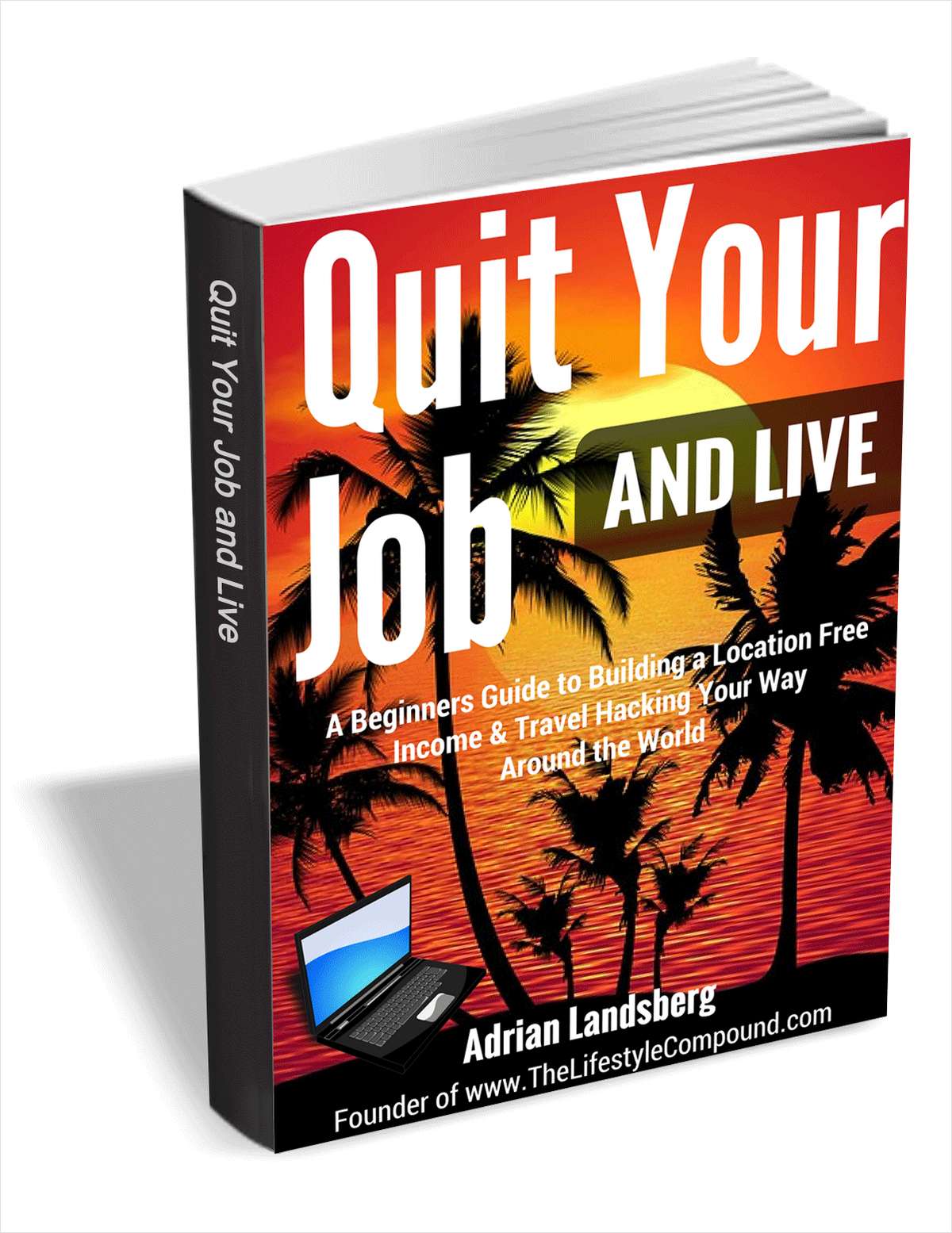 Quit Your Job and Live - a Beginners Guide to Building a Location Free Income & Travel Hacking Your Way Around the World