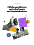 5 Challenges blocking marketing impact, and how to solve them