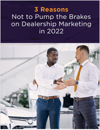 3 Reasons Not to Pump the Brakes on Dealership Marketing in 2022