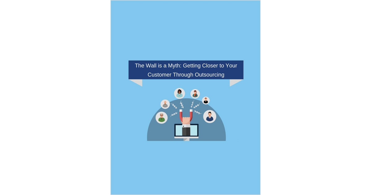 The Wall is a Myth: Getting Closer to Your Customer Through Outsourcing