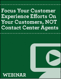 Focus Your Customer Experience Efforts On Your Customers, NOT Contact Center Agents