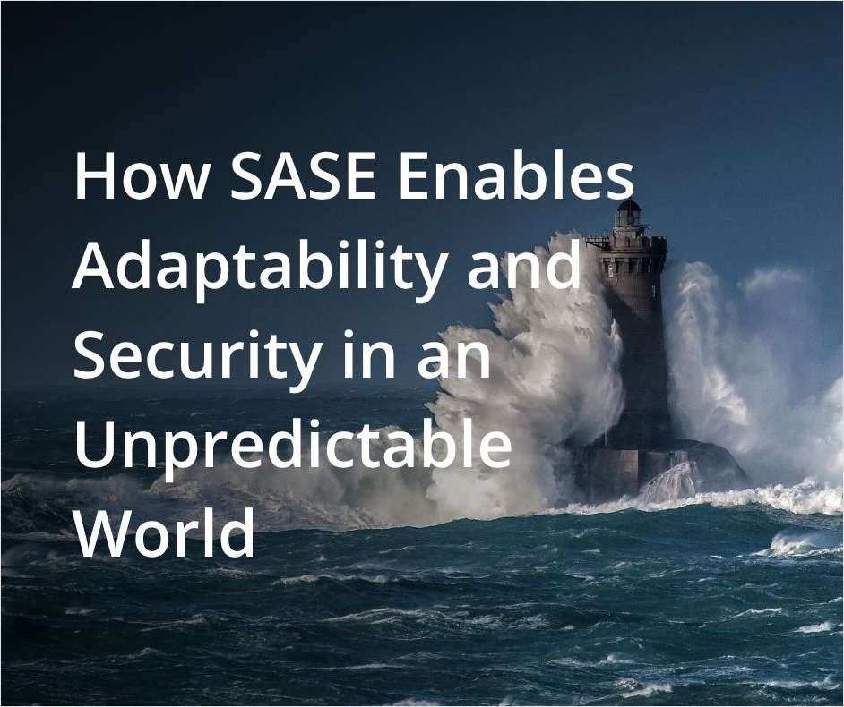 Two Birds, One Stone: How SASE Enables Adaptability and Security in an Unpredictable World