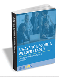 8 Ways to Become a Welder Leader - Leveraging the Power of Love & Discipline