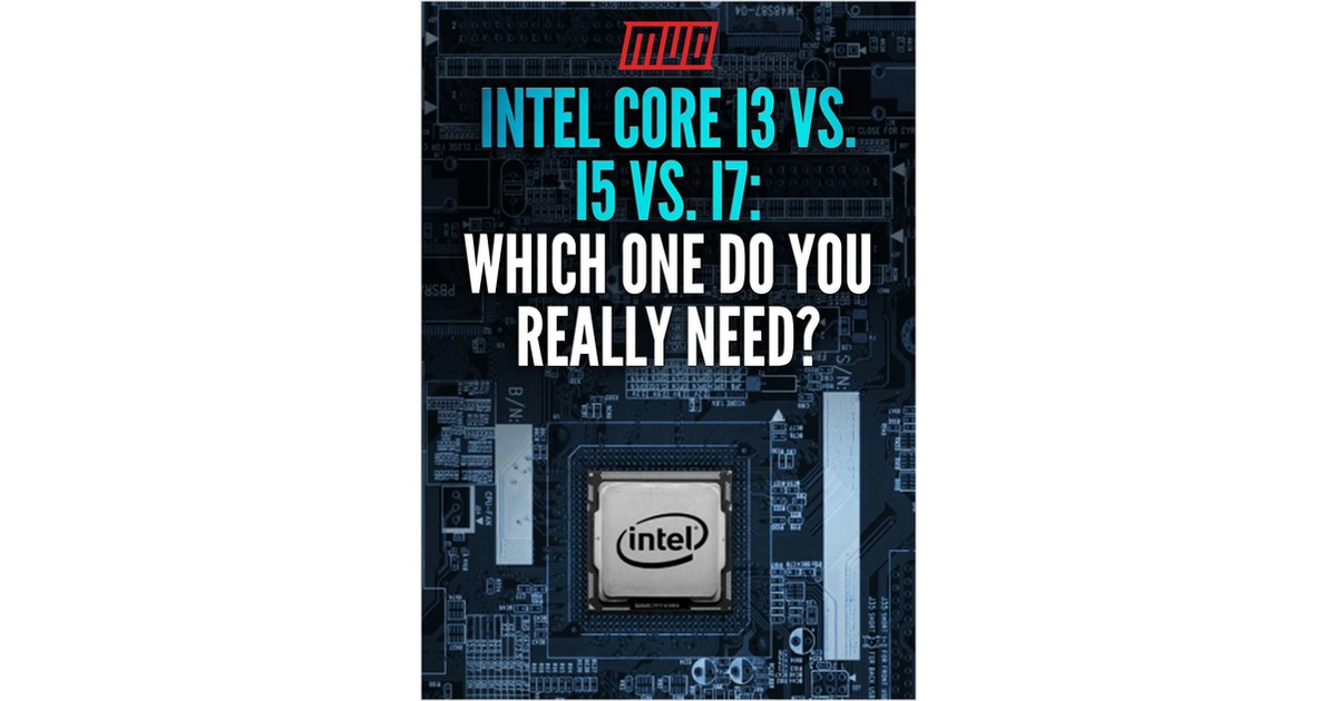 Intel Core i3 vs. i5 vs. i7: Which One Do You Really Need?