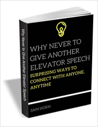 Why Never to Give Another Elevator Speech - Surprising Ways to Connect with Anyone, Anytime