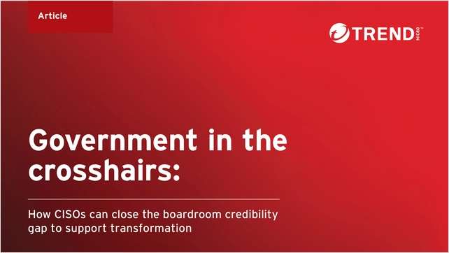 Government in the Crosshairs: How CISOs Can Close the Boardroom Credibility Gap to Support Transformation