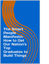 The Smart People Manifesto: How to Get Our Nation's Top Graduates to Build Things