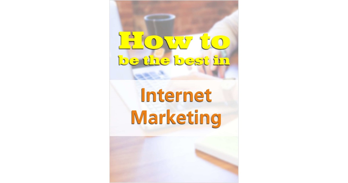 How To Be The Best In Internet Marketing