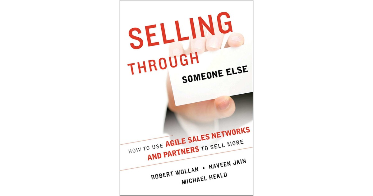 Selling Through Someone Else: How to Use Agile Sales Networks and ...