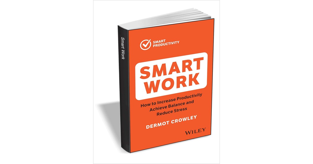 Smart Work How to Increase Productivity, Achieve Balance and Reduce