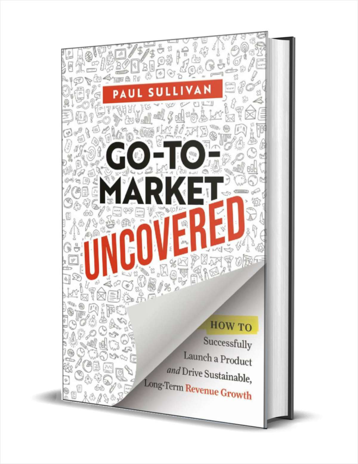 Go-To-Market Uncovered: How to Successfully Launch a Product and Drive Sustainable, Long-Term Revenue Growth ($18.00 Value) FREE for a Limited Time